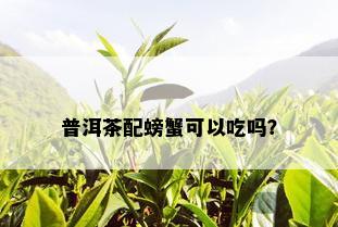 普洱茶配螃蟹可以吃吗？