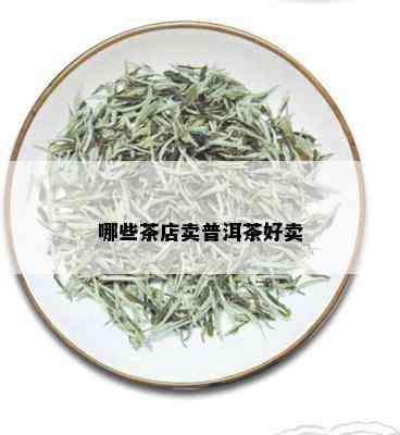 哪些茶店卖普洱茶好卖