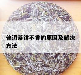 普洱茶饼不香的原因及解决方法