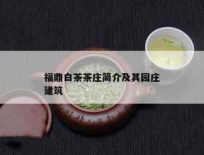 福鼎白茶茶庄简介及其园庄建筑