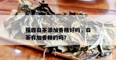 福鼎白茶添加香精好吗，白茶有加香精的吗？