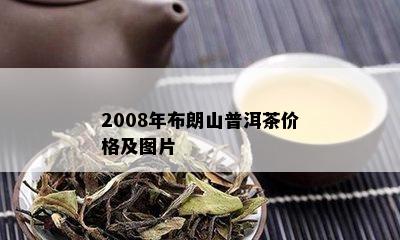 2008年布朗山普洱茶价格及图片