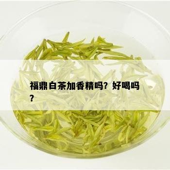 福鼎白茶加香精吗？好喝吗？