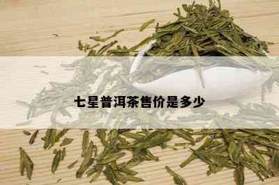 七星普洱茶售价是多少