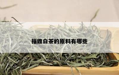 福鼎白茶的原料有哪些