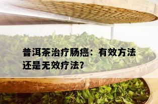 普洱茶治疗肠癌：有效方法还是无效疗法？