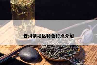 普洱茶地区特色特点介绍