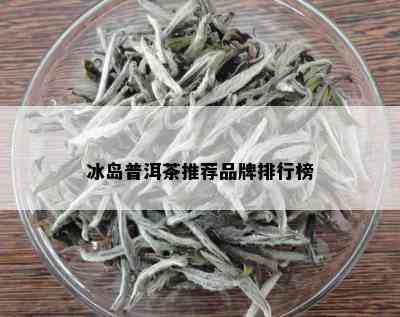 冰岛普洱茶推荐品牌排行榜