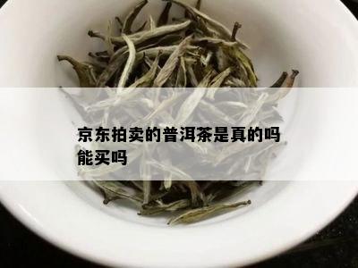 京东拍卖的普洱茶是真的吗能买吗