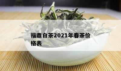 福鼎白茶2021年春茶价格表