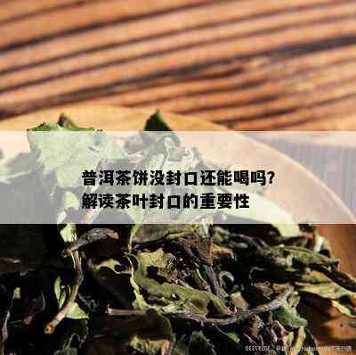 普洱茶饼没封口还能喝吗？解读茶叶封口的重要性