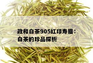 政和白茶905红印寿眉：白茶的珍品探析