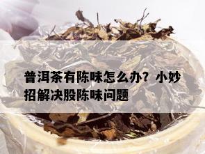 普洱茶有陈味怎么办？小妙招解决股陈味问题