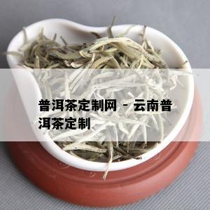 普洱茶定制网 - 云南普洱茶定制