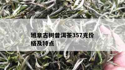 班章古树普洱茶357克价格及特点