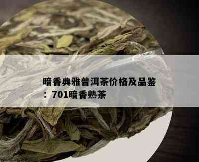 暗香典雅普洱茶价格及品鉴：701暗香熟茶