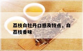 荔枝白牡丹口感及特点，白荔枝香味