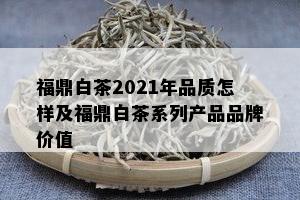 福鼎白茶2021年品质怎样及福鼎白茶系列产品品牌价值