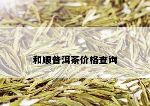 和顺普洱茶价格查询