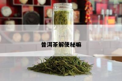 普洱茶解便秘嘛