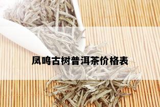 凤鸣古树普洱茶价格表