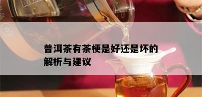 普洱茶有茶梗是好还是坏的解析与建议