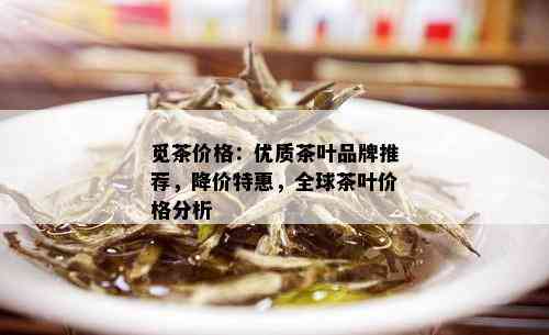 觅茶价格：优质茶叶品牌推荐，降价特惠，全球茶叶价格分析