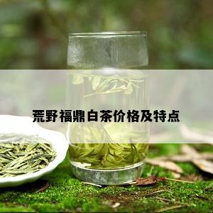 荒野福鼎白茶价格及特点