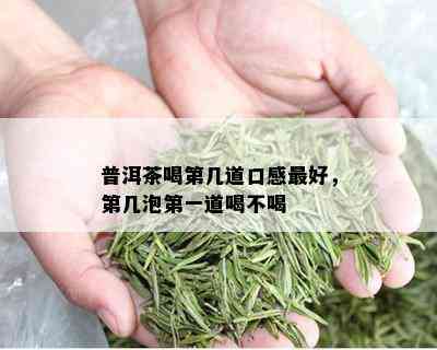 普洱茶喝第几道口感更好，第几泡之一道喝不喝