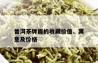 普洱茶牌匾的收藏价值、寓意及价格