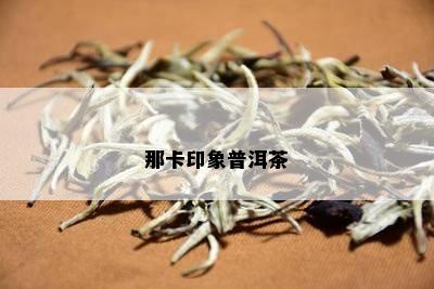 那卡印象普洱茶