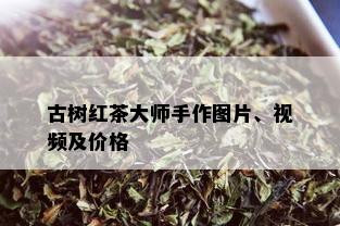 古树红茶大师手作图片、视频及价格