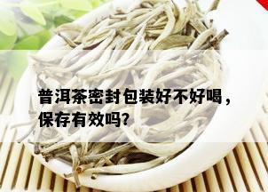 普洱茶密封包装好不好喝，保存有效吗？