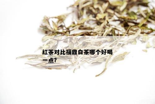 红茶对比福鼎白茶哪个好喝一点？