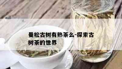 曼松古树有熟茶么-探索古树茶的世界