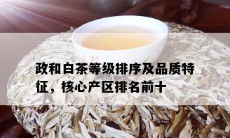 政和白茶等级排序及品质特征，核心产区排名前十