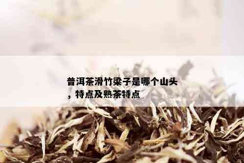 普洱茶滑竹梁子是哪个山头，特点及熟茶特点