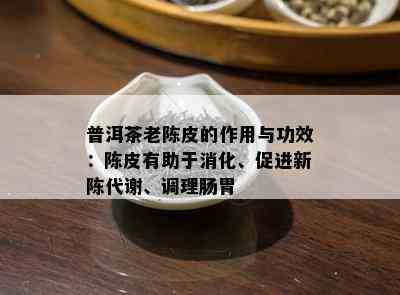 普洱茶老陈皮的作用与功效：陈皮有助于消化、促进新陈代谢、调理肠胃