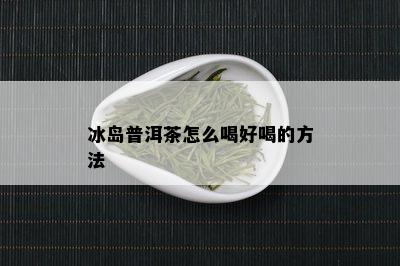 冰岛普洱茶怎么喝好喝的方法