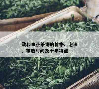 政和白茶茶饼的价格、泡法、存放时间及十年特点