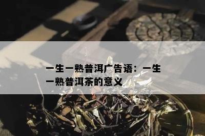 一生一熟普洱广告语：一生一熟普洱茶的意义