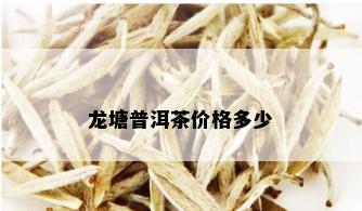 龙塘普洱茶价格多少