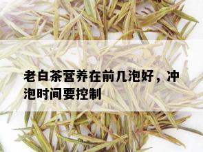 老白茶营养在前几泡好，冲泡时间要控制