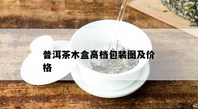 普洱茶木盒高档包装图及价格