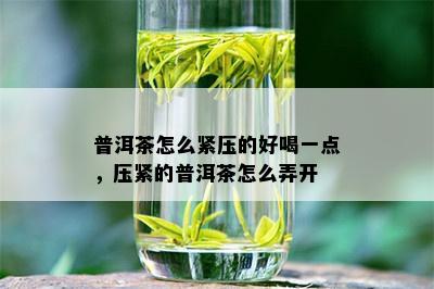 普洱茶怎么紧压的好喝一点，压紧的普洱茶怎么弄开