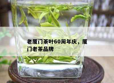 老厦门茶叶60周年庆，厦门老茶品牌