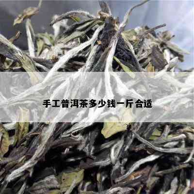 手工普洱茶多少钱一斤合适