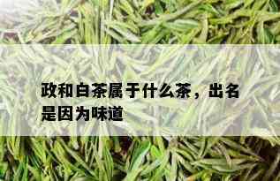 政和白茶属于什么茶，出名是因为味道