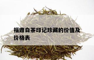 福鼎白茶印记珍藏的价值及价格表