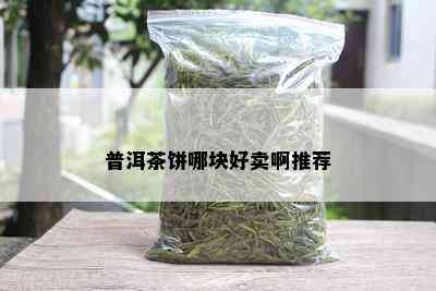 普洱茶饼哪块好卖啊推荐